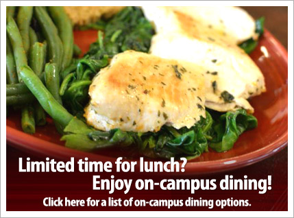 
Limited time for lunch? Enjoy on campus dining!
Click here for a list of on campus dining options.
